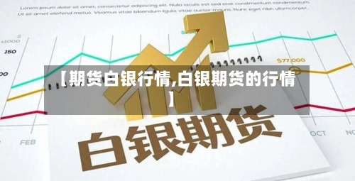 【期货白银行情,白银期货的行情】