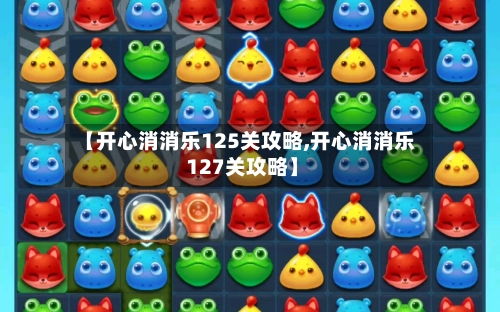 【开心消消乐125关攻略,开心消消乐 127关攻略】