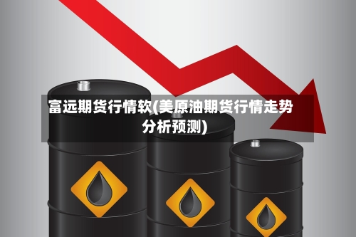 富远期货行情软(美原油期货行情走势分析预测)