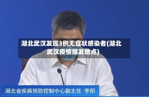 湖北武汉发现3例无症状感染者(湖北武汉疫情爆发地点)