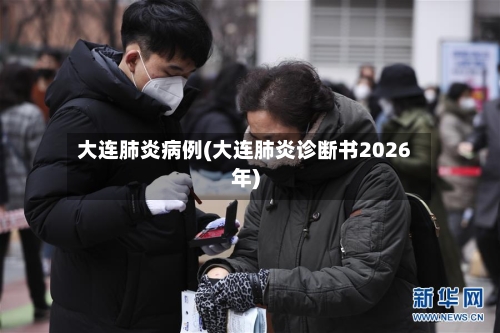 大连肺炎病例(大连肺炎诊断书2026年)