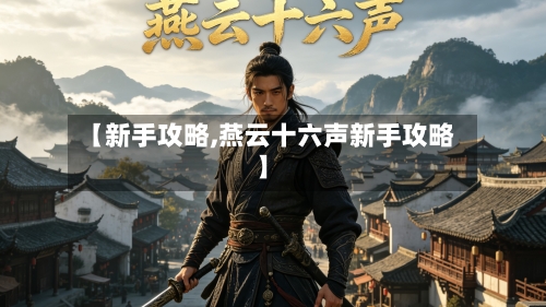 【新手攻略,燕云十六声新手攻略】-第2张图片