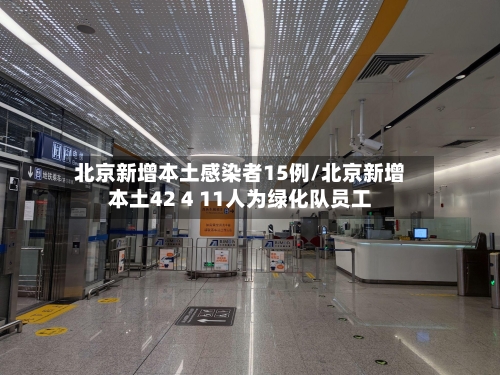 北京新增本土感染者15例/北京新增本土42 4 11人为绿化队员工