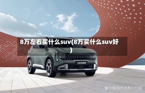 8万左右买什么suv(8万买什么suv好)-第2张图片