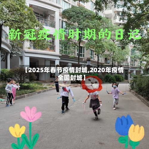 【2025年春节疫情封城,2020年疫情全国封城】