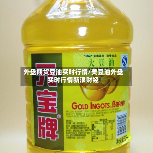 外盘期货豆油实时行情/美豆油外盘实时行情新浪财经-第2张图片