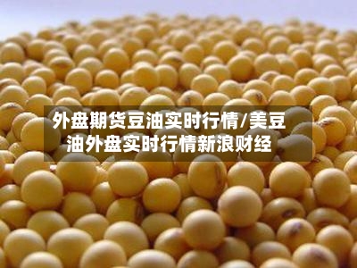 外盘期货豆油实时行情/美豆油外盘实时行情新浪财经-第3张图片
