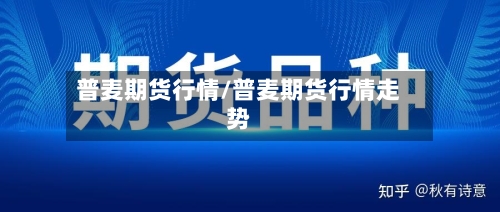 普麦期货行情/普麦期货行情走势-第2张图片