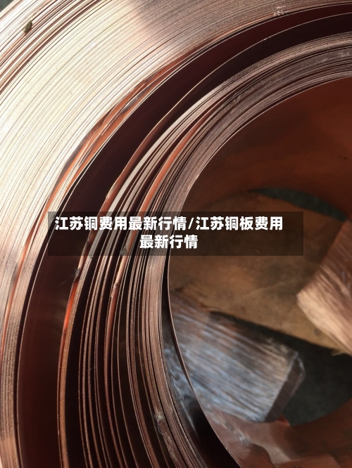 江苏铜费用最新行情/江苏铜板费用最新行情