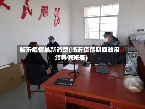 临沂疫情最新消息(临沂疫情期间政府领导值班表)