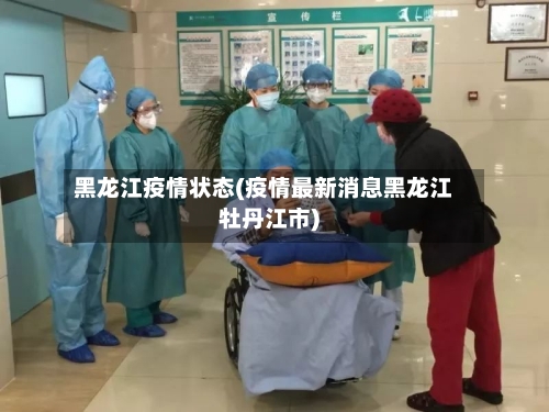 黑龙江疫情状态(疫情最新消息黑龙江牡丹江市)