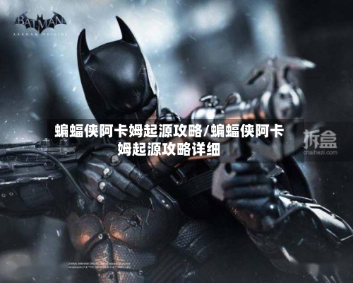 蝙蝠侠阿卡姆起源攻略/蝙蝠侠阿卡姆起源攻略详细-第2张图片