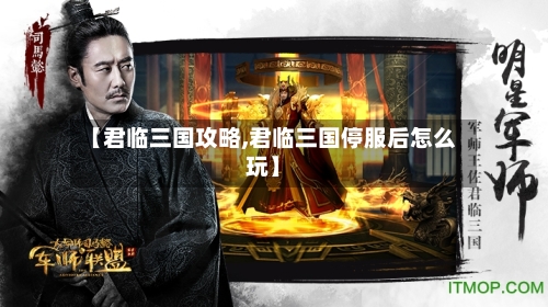 【君临三国攻略,君临三国停服后怎么玩】
