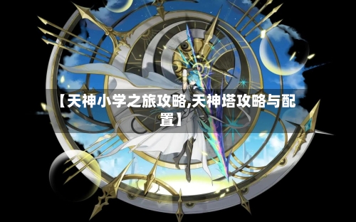 【天神小学之旅攻略,天神塔攻略与配置】-第3张图片