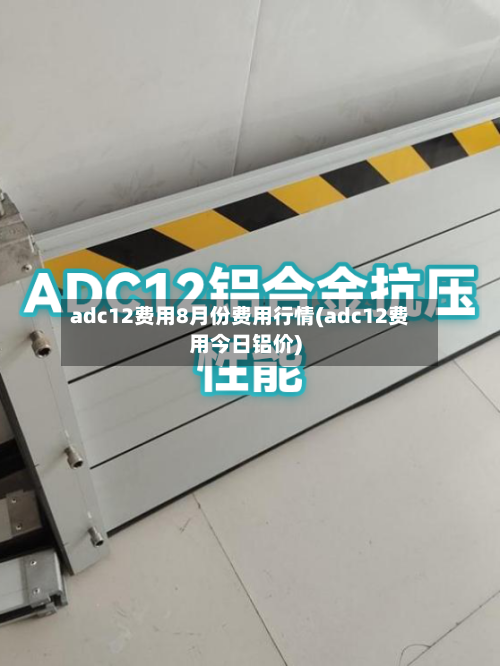 adc12费用8月份费用行情(adc12费用今日铝价)-第2张图片