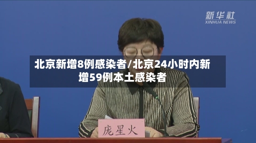 北京新增8例感染者/北京24小时内新增59例本土感染者