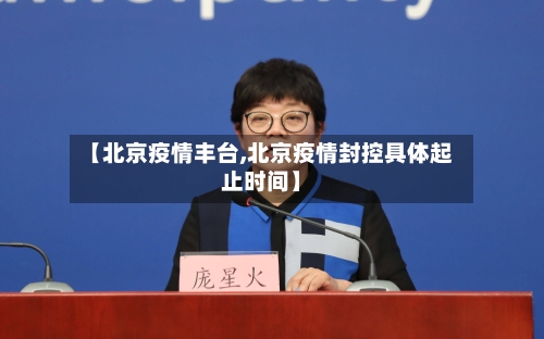 【北京疫情丰台,北京疫情封控具体起止时间】