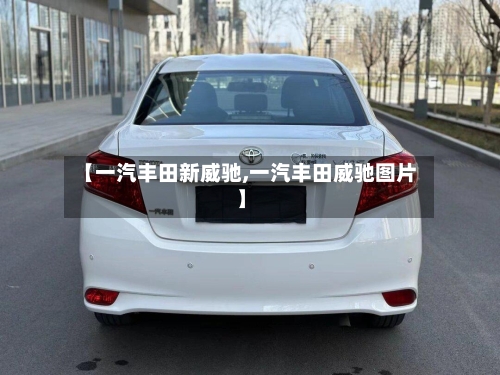 【一汽丰田新威驰,一汽丰田威驰图片】