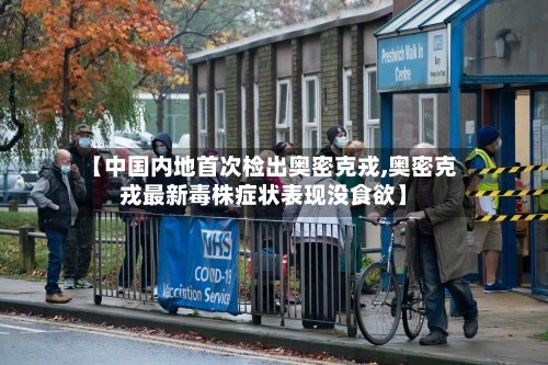 【中国内地首次检出奥密克戎,奥密克戎最新毒株症状表现没食欲】-第2张图片