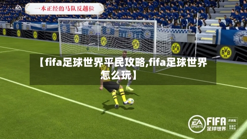 【fifa足球世界平民攻略,fifa足球世界怎么玩】-第2张图片