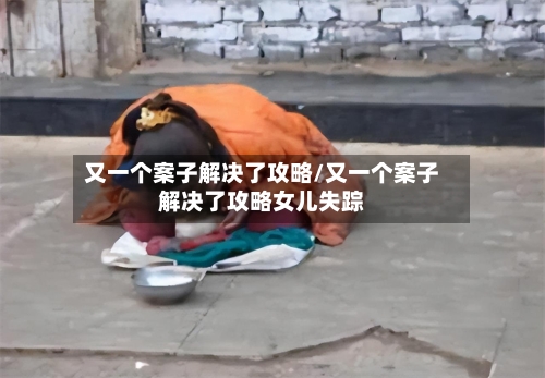 又一个案子解决了攻略/又一个案子解决了攻略女儿失踪