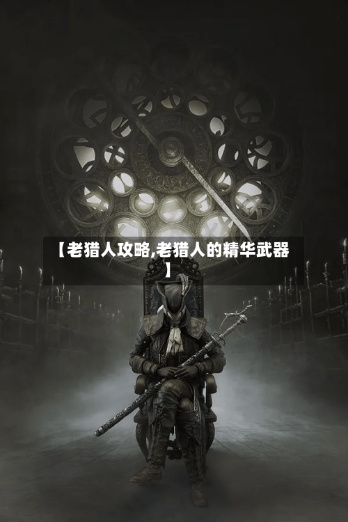 【老猎人攻略,老猎人的精华武器】-第2张图片