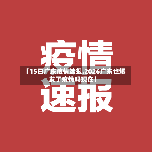 【15日广东疫情速报,2026广东也爆发了疫情吗现在】-第3张图片