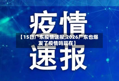 【15日广东疫情速报,2026广东也爆发了疫情吗现在】