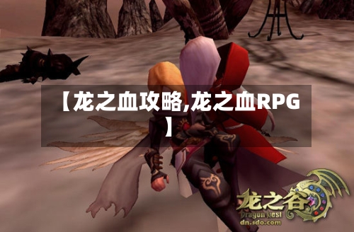 【龙之血攻略,龙之血RPG】