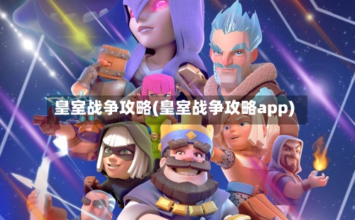 皇室战争攻略(皇室战争攻略app)