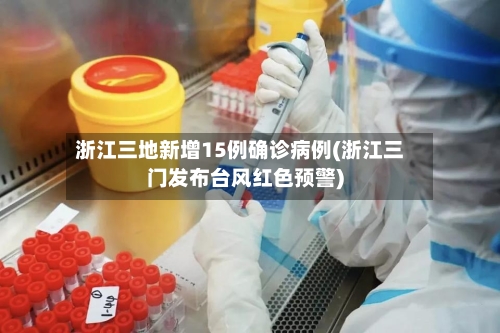 浙江三地新增15例确诊病例(浙江三门发布台风红色预警)