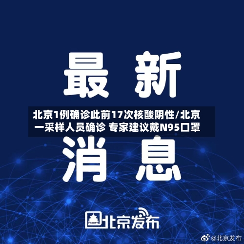 北京1例确诊此前17次核酸阴性/北京一采样人员确诊 专家建议戴N95口罩