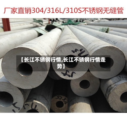 【长江不锈钢行情,长江不锈钢行情走势】-第2张图片