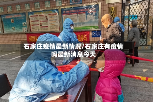 石家庄疫情最新情况/石家庄有疫情吗最新消息今天-第3张图片