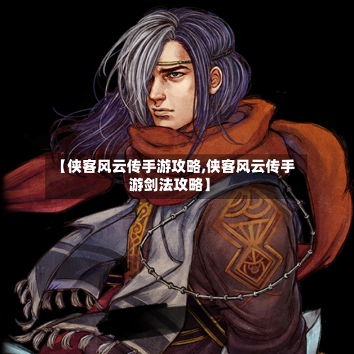 【侠客风云传手游攻略,侠客风云传手游剑法攻略】