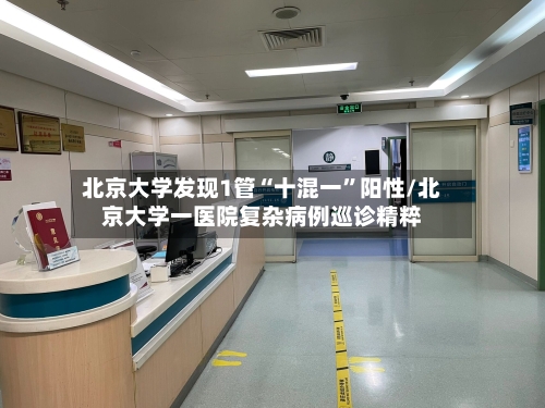 北京大学发现1管“十混一”阳性/北京大学一医院复杂病例巡诊精粹
