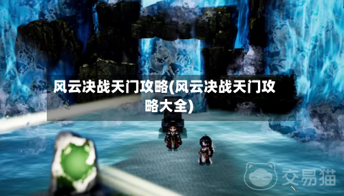 风云决战天门攻略(风云决战天门攻略大全)-第2张图片