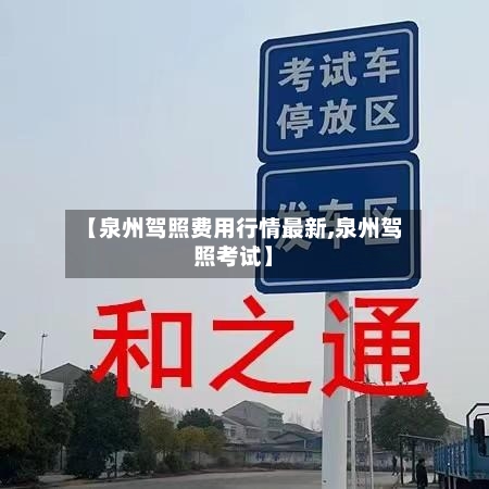 【泉州驾照费用行情最新,泉州驾照考试】-第2张图片