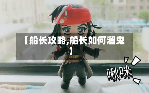 【船长攻略,船长如何溜鬼】-第2张图片