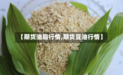 【期货油脂行情,期货豆油行情】-第2张图片