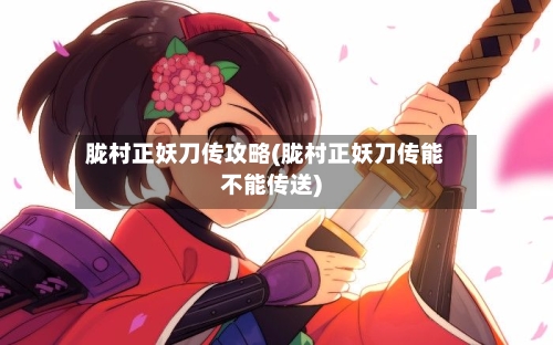 胧村正妖刀传攻略(胧村正妖刀传能不能传送)