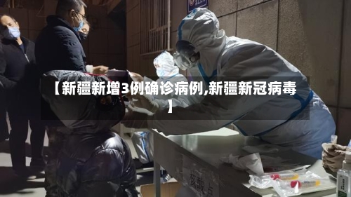 【新疆新增3例确诊病例,新疆新冠病毒】-第3张图片