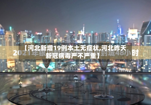 【河北新增19例本土无症状,河北昨天新冠病毒严不严重】-第2张图片