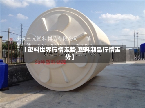 【塑料世界行情走势,塑料制品行情走势】-第2张图片