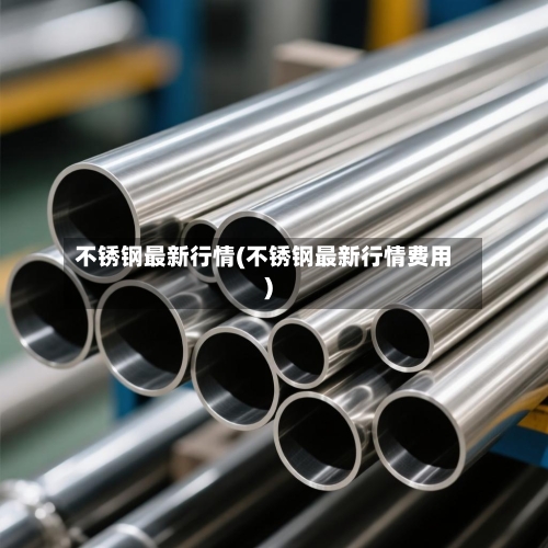 不锈钢最新行情(不锈钢最新行情费用)