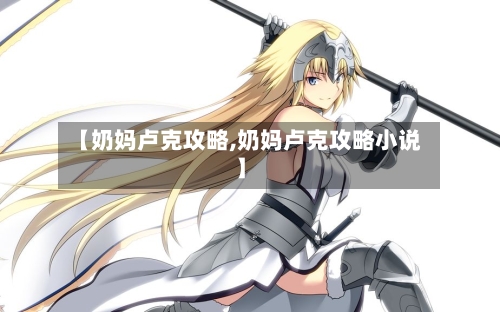【奶妈卢克攻略,奶妈卢克攻略小说】-第2张图片