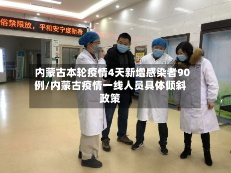 内蒙古本轮疫情4天新增感染者90例/内蒙古疫情一线人员具体倾斜政策