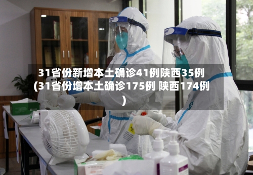 31省份新增本土确诊41例陕西35例(31省份增本土确诊175例 陕西174例)