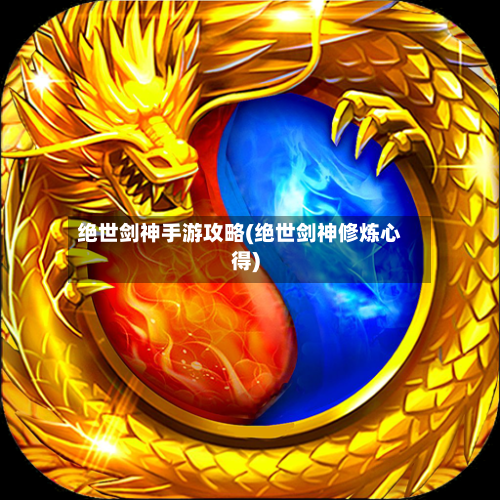 绝世剑神手游攻略(绝世剑神修炼心得)