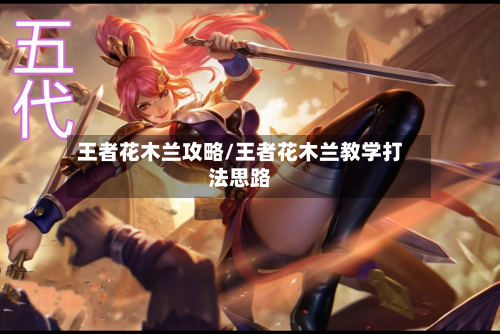 王者花木兰攻略/王者花木兰教学打法思路